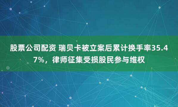 股票公司配资 瑞贝卡被立案后累计换手率35.47%，律师征集受损股民参与维权