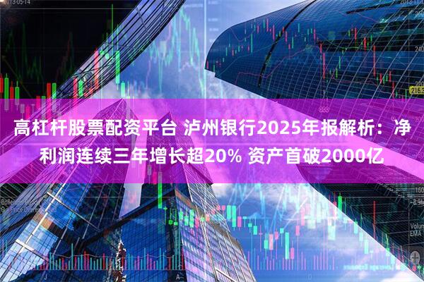 高杠杆股票配资平台 泸州银行2025年报解析：净利润连续三年增长超20% 资产首破2000亿